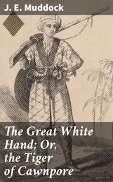The Great White Hand; Or, the Tiger of Cawnpore - A story of the Indian Mutiny