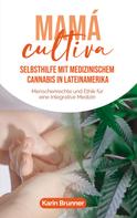 Karin Brunner: Mamá Cultiva: Selbsthilfe mit medizinischem Cannabis in Lateinamerika 