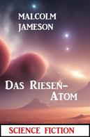 Malcolm Jameson: Das Riesen-Atom: Science Fiction 