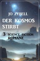 Jo Zybell: Der Kosmos stirbt: 3 Science Fiction Romane 