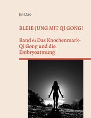 Bleib jung mit Qi Gong - Band 6: Das Knochenmark-Qi Gong und die Embryoatmung