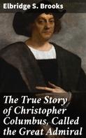 Elbridge S. Brooks: The True Story of Christopher Columbus, Called the Great Admiral 