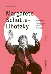 Margarete Schütte-Lihotzky - Architektin – Widerstandskämpferin – Aktivistin