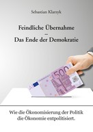 Sebastian Klarzyk: Feindliche Übernahme – Das Ende der Demokratie 
