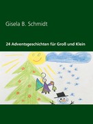 Gisela B. Schmidt: 24 Adventsgeschichten für Groß und Klein 