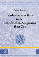 Sabine Kramer: Katharina von Bora in den schriftlichen Zeugnissen ihrer Zeit 