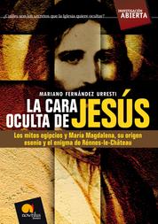 La cara oculta de Jesús - Los mitos egipcios y María Magdalena, su origen esenio y el enigma de Rénnes-le-Château