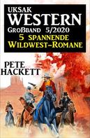 Pete Hackett: Uksak Western Großband 5/2020 - 5 spannende Wildwest-Romane 