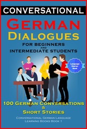 Conversational German Dialogues For Beginners and Intermediate Students - 100 German Conversations and Short Stories Conversational German Language Learning Books - Book 1