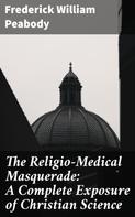 Frederick William Peabody: The Religio-Medical Masquerade: A Complete Exposure of Christian Science 