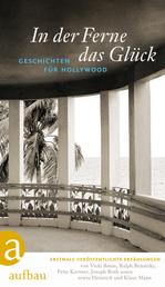 In der Ferne das Glück - Geschichten für Hollywood. Von Vicki Baum, Ralph Benatzky, Fritz Kortner, Joseph Roth sowie Heinrich und Klaus Mann u. a.