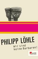 Philipp Löhle: Wir sind keine Barbaren! ★