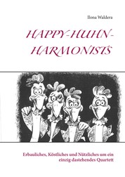 Happy-Huhn-Harmonists - Erbauliches, Köstliches und Nützliches um ein einzig dastehendes Quartett