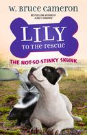 W. Bruce Cameron: Lily to the Rescue: The Not-So-Stinky Skunk 