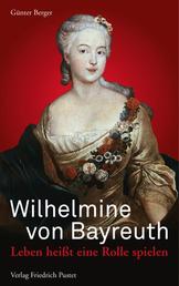 Wilhelmine von Bayreuth - Leben heißt eine Rolle spielen