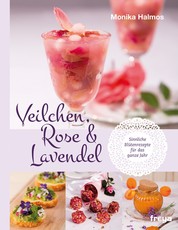 Veilchen, Rose und Lavendel - Sinnliche Blütenrezepte für das ganze Jahr