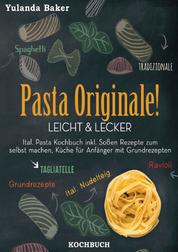 Pasta Originale! Leicht & Lecker - Ital. Pasta Kochbuch inkl. Soßen Rezepte zum selbst machen, Küche für Anfänger mit Grundrezepten: Tagliatelle, Ravioli, Ital. Nudelteig, Spaghetti Tradizionale