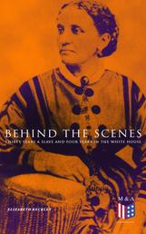 Behind the Scenes: Thirty Years a Slave and Four Years in the White House - True Story of a Black Woman Who Worked for Mrs. Lincoln and Mrs. Davis