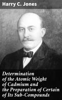 Harry C. Jones: Determination of the Atomic Weight of Cadmium and the Preparation of Certain of Its Sub-Compounds 
