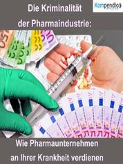 Die Kriminalität der Pharmaindustrie: - Wie Pharmaunternehmen an Ihrer Krankheit verdienen