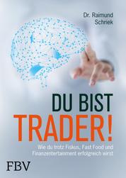 Du bist Trader! - Wie du trotz Fiskus, Fast Food und Finanzentertainment erfolgreich wirst