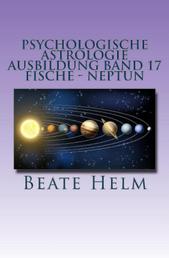Psychologische Astrologie - Ausbildung Band 17: Fische - Neptun - Träume - Sehnsüchte - Phantasie - Sensibilität - Intuition - Anders sein - Meditation