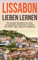 Larissa Wieding: Lissabon lieben lernen: Der perfekte Reiseführer für einen unvergesslichen Aufenthalt in Lissabon inkl. Insider-Tipps, Tipps zum Geldsparen und Packliste 