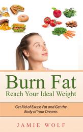 Burn Fat - Reach Your Ideal Weight - Get Rid of Excess Fat and Get the Body of Your Dreams