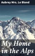 Aubrey Mrs. Le Blond: My Home in the Alps 