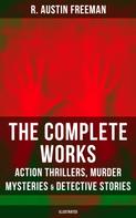 R. Austin Freeman: The Complete Works of R. Austin Freeman: Action Thrillers, Murder Mysteries & Detective Stories 