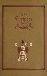 The Business of Being a Housewife - A Manual Efficiency and Economy