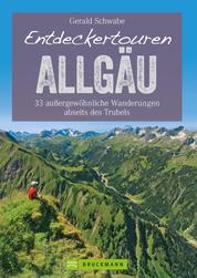 Entdeckertouren Allgäu - 33 außergewöhnliche Wanderungen abseits des Trubels