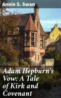 Annie S. Swan: Adam Hepburn's Vow: A Tale of Kirk and Covenant 
