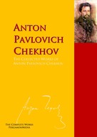 Anton Pavlovich Chekhov: The Collected Works of Anton Pavlovich Chekhov 