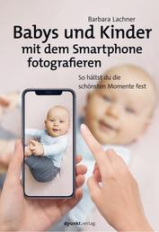 Babys und Kinder mit dem Smartphone fotografieren - So hältst du die schönsten Momente fest