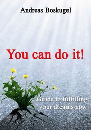 You can do it! - Guide to fullfilling your dreams now