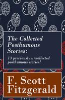 F. Scott Fitzgerald: The Collected Posthumous Stories: 13 previously uncollected posthumous stories! 