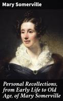 Mary Somerville: Personal Recollections, from Early Life to Old Age, of Mary Somerville 