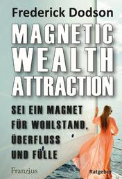 Magnetic Wealth Attraction - Sei ein Magnet für Wohlstand, Überfluss und Fülle - Deutsche Erstausgabe