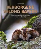Ferry Böhme: Verborgene Wildnis Bayern 