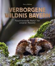 Verborgene Wildnis Bayern - Faszinierende Natur vor unserer Haustür