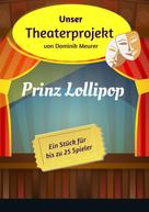 Dominik Meurer: Unser Theaterprojekt, Band 3 - Prinz Lollipop 