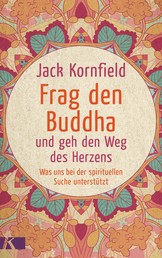 Frag den Buddha - und geh den Weg des Herzens - Was uns bei der spirituellen Suche unterstützt. Neuausgabe