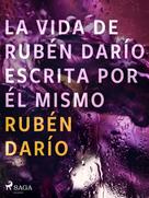 Rubén Darío: La vida de Rubén Darío escrita por él mismo 