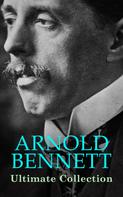 Arnold Bennett: ARNOLD BENNETT Ultimate Collection 