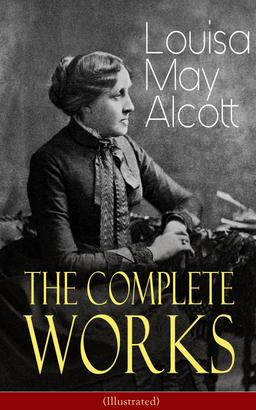 The Complete Works of Louisa May Alcott (Illustrated)