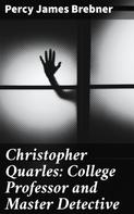 Percy James Brebner: Christopher Quarles: College Professor and Master Detective 