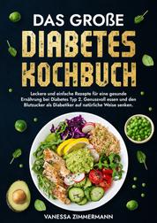 Das große Diabetes Kochbuch - Leckere und einfache Rezepte für eine gesunde Ernährung bei Diabetes Typ 2. Genussvoll essen und den Blutzucker als Diabetiker auf natürliche Weise senken.
