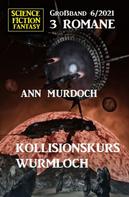 Ann Murdoch: Kollisionskurs Wurmloch: Science Fiction Fantasy Großband 3 Romane 6/2021 