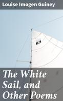 Louise Imogen Guiney: The White Sail, and Other Poems 